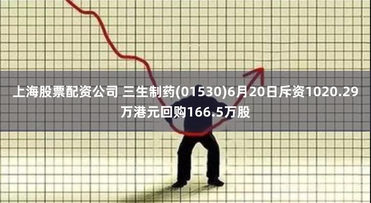 上海股票配资公司 三生制药(01530)6月20日斥资1020.29万港元回购166.5万股