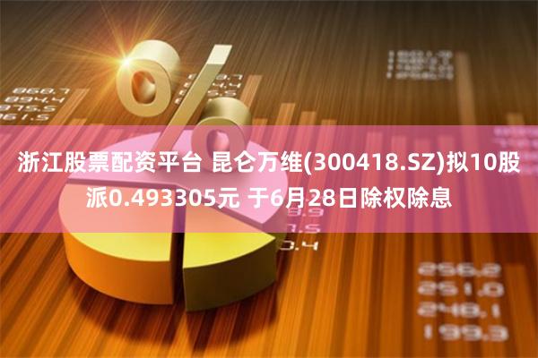 浙江股票配资平台 昆仑万维(300418.SZ)拟10股派0.493305元 于6月28日除权除息