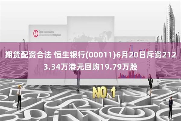 期货配资合法 恒生银行(00011)6月20日斥资2123.34万港元回购19.79万股