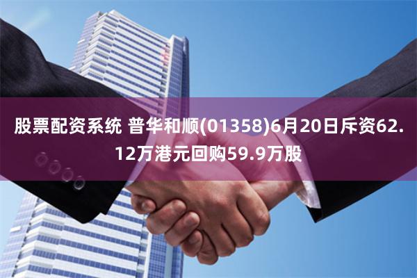 股票配资系统 普华和顺(01358)6月20日斥资62.12万港元回购59.9万股