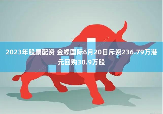 2023年股票配资 金蝶国际6月20日斥资236.79万港元回购30.9万股