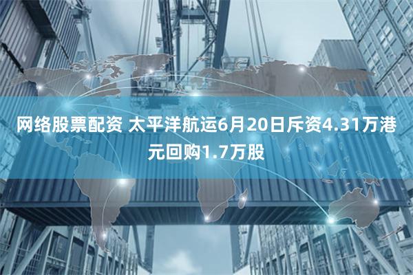 网络股票配资 太平洋航运6月20日斥资4.31万港元回购1.7万股