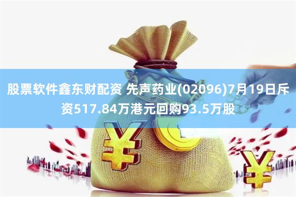 股票软件鑫东财配资 先声药业(02096)7月19日斥资517.84万港元回购93.5万股