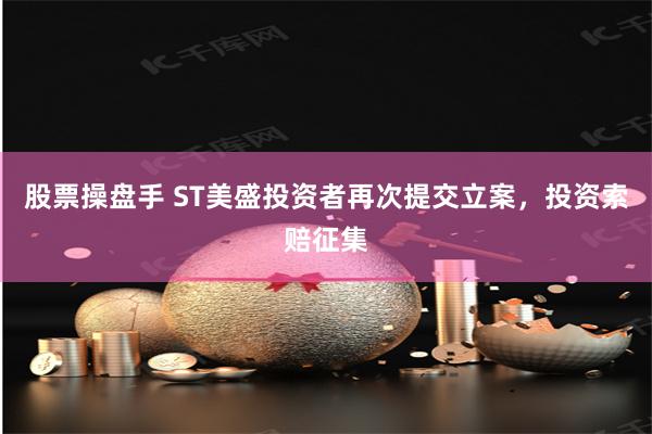 股票操盘手 ST美盛投资者再次提交立案，投资索赔征集