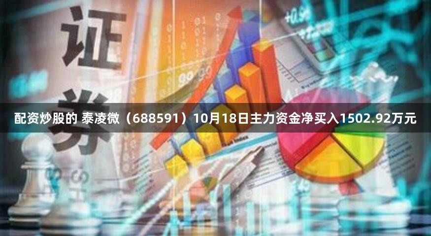 配资炒股的 泰凌微（688591）10月18日主力资金净买入1502.92万元