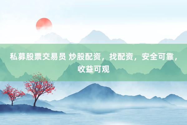 私募股票交易员 炒股配资，找配资，安全可靠，收益可观