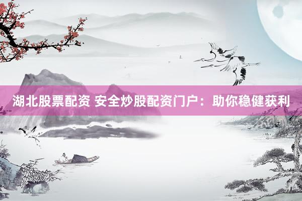 湖北股票配资 安全炒股配资门户：助你稳健获利