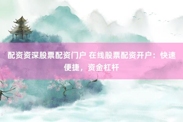 配资资深股票配资门户 在线股票配资开户：快速便捷，资金杠杆