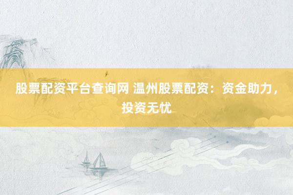 股票配资平台查询网 温州股票配资：资金助力，投资无忧