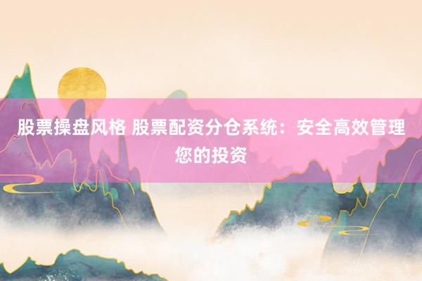 股票操盘风格 股票配资分仓系统：安全高效管理您的投资