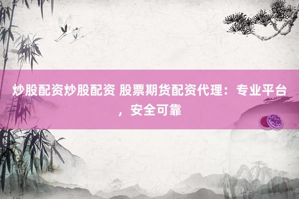炒股配资炒股配资 股票期货配资代理：专业平台，安全可靠